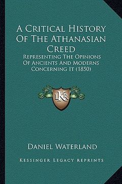 portada a critical history of the athanasian creed: representing the opinions of ancients and moderns concerning it (1850)