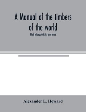 portada A manual of the timbers of the world: their characteristics and uses (en Inglés)