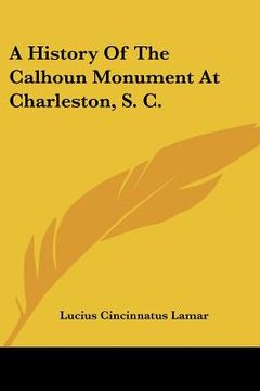 portada a history of the calhoun monument at charleston, s. c.