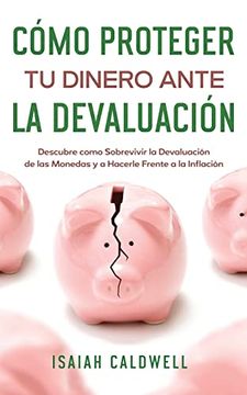 portada Cómo Proteger tu Dinero Ante la Devaluación: Descubre Como Sobrevivir la Devaluación de las Monedas y a Hacerle Frente a la Inflación (in Spanish)