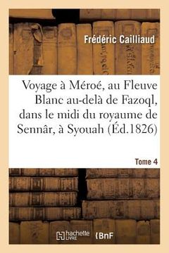 portada Voyage À Méroé, Au Fleuve Blanc Au-Delà de Fazoql, Dans Le MIDI Du Royaume de Sennâr, À Syouah: Et Dans Cinq Autres Oasis, 1819-1822. Tome 4 (in French)