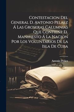 portada Contestacion del General d. Antonio Pelaez á las Groseras Calumnias que Contiene el Manifiesto á la Nacion por los Voluntarios de la Isla de Cuba