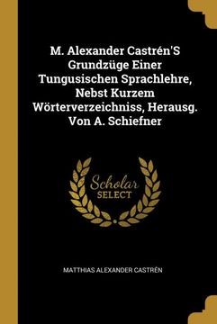 portada M. Alexander Castrén's Grundzüge Einer Tungusischen Sprachlehre, Nebst Kurzem Wörterverzeichniss, Herausg. Von a. Schiefner (en Alemán)