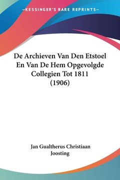 portada De Archieven Van Den Etstoel En Van De Hem Opgevolgde Collegien Tot 1811 (1906)