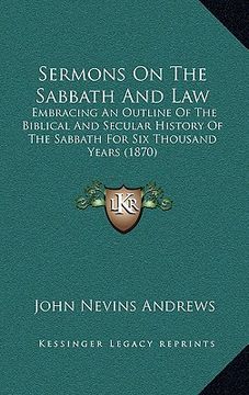 portada sermons on the sabbath and law: embracing an outline of the biblical and secular history of embracing an outline of the biblical and secular history o (in English)