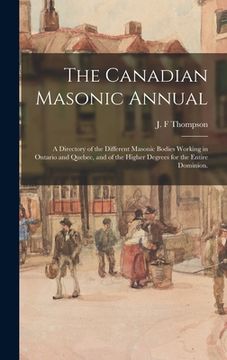 portada The Canadian Masonic Annual: a Directory of the Different Masonic Bodies Working in Ontario and Quebec, and of the Higher Degrees for the Entire Do (en Inglés)