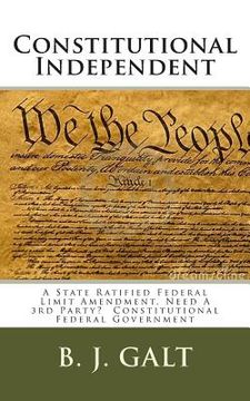 portada Constitutional Independent: A State Ratified Federal Limit Amendment, Need A 3rd Party? Constitutional Federal Government (en Inglés)