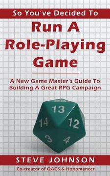 portada So You've Decided To Run A Role-Playing Game: A New Game Master's Guide To Building A Great RPG Campaign