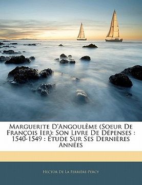 portada Marguerite d'Angoulème (Soeur de François Ier): Son Livre de Dépenses: 1540-1549: Étude Sur Ses Dernières Années (en Francés)