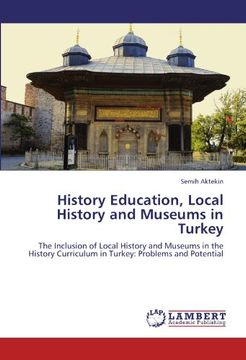 portada History Education, Local History and Museums in Turkey: The Inclusion of Local History and Museums in the History Curriculum in Turkey: Problems and Potential