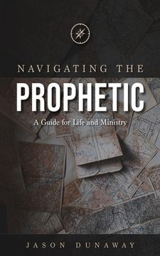 portada Navigating the Prophetic: A Guide for Life and Ministry (en Inglés)