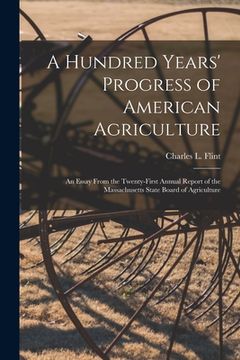 portada A Hundred Years' Progress of American Agriculture: an Essay From the Twenty-first Annual Report of the Massachusetts State Board of Agriculture (en Inglés)