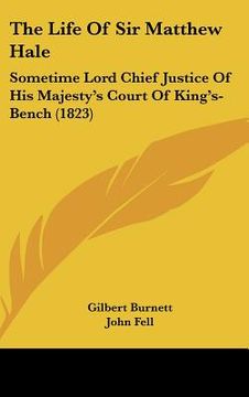 portada the life of sir matthew hale: sometime lord chief justice of his majesty's court of king's-bench (1823) (in English)