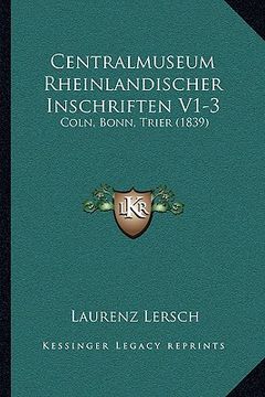 portada Centralmuseum Rheinlandischer Inschriften V1-3: Coln, Bonn, Trier (1839) (en Alemán)