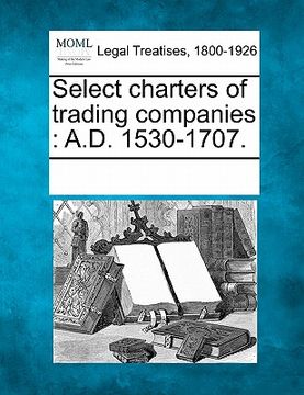 portada select charters of trading companies: a.d. 1530-1707. (en Inglés)