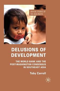 portada Delusions of Development: The World Bank and the Post-Washington Consensus in Southeast Asia (en Inglés)