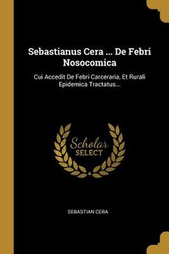portada Sebastianus Cera ... De Febri Nosocomica: Cui Accedit De Febri Carceraria, Et Rurali Epidemica Tractatus... (in Latin)