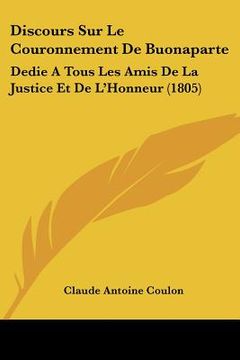 portada Discours Sur Le Couronnement De Buonaparte: Dedie A Tous Les Amis De La Justice Et De L'Honneur (1805) (en Francés)