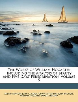 portada the works of william hogarth: including the analysis of beauty and five days' peregrination, volume 5 (en Inglés)