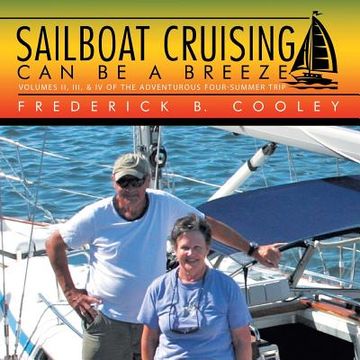 portada Sailboat Cruising Can Be a Breeze: Volumes Ii, Iii, & Iv of the Adventurous Four-Summer Trip (en Inglés)