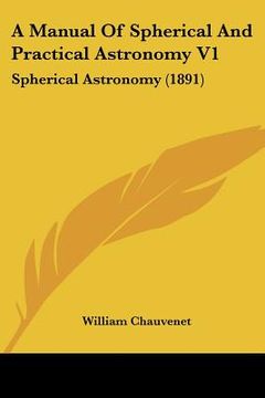 portada a manual of spherical and practical astronomy v1: spherical astronomy (1891) (en Inglés)