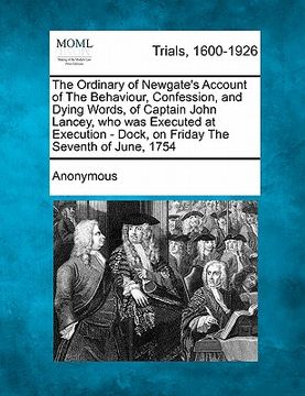 portada the ordinary of newgate's account of the behaviour, confession, and dying words, of captain john lancey, who was executed at execution - dock, on frid (en Inglés)