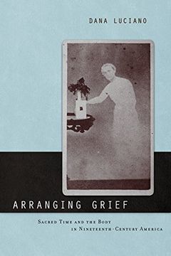 portada Arranging Grief: Sacred Time and the Body in Nineteenth-Century America (Sexual Cultures) (en Inglés)