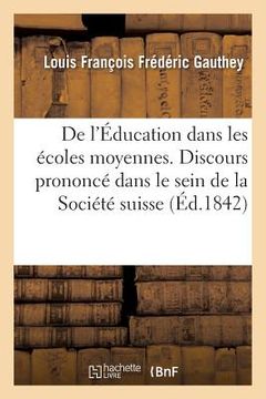 portada de l'Éducation Dans Les Écoles Moyennes. Discours Prononcé Dans Le Sein de la Société Suisse (in French)