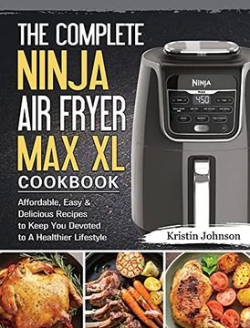 portada The Complete Ninja air Fryer max xl Cookbook: Affordable, Easy & Delicious Recipes to Keep you Devoted to a Healthier Lifestyle (en Inglés)