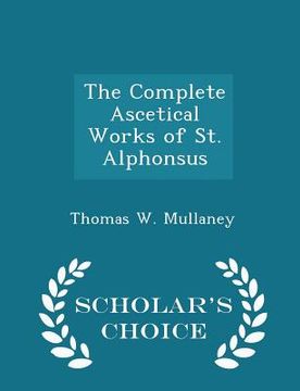 portada The Complete Ascetical Works of St. Alphonsus - Scholar's Choice Edition (in English)