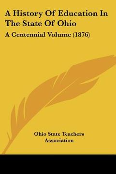 portada a history of education in the state of ohio: a centennial volume (1876) (en Inglés)
