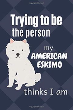 portada Trying to be the Person my American Eskimo Thinks i am: For American Eskimo dog Breed Fans (in English)