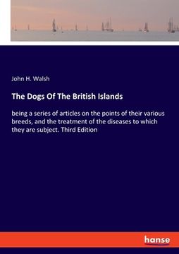 portada The Dogs Of The British Islands: being a series of articles on the points of their various breeds, and the treatment of the diseases to which they are