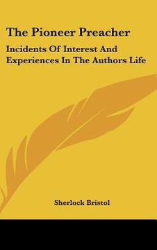 portada the pioneer preacher: incidents of interest and experiences in the authors life (en Inglés)