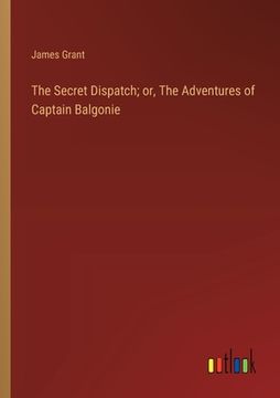 portada The Secret Dispatch; or, The Adventures of Captain Balgonie (en Inglés)