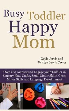 portada Busy Toddler, Happy Mom: Over 280 Activities to Engage Your Toddler in Small Motor and Gross Motor Activities, Crafts, Language Development and Sensory Play