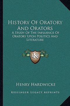 portada history of oratory and orators: a study of the influence of oratory upon politics and literature