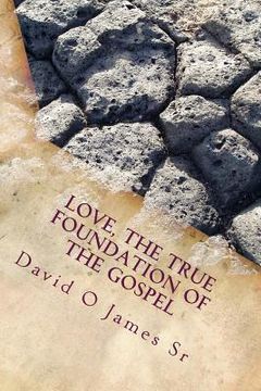 portada Love, The True Foundation Of The Gospel: Solutions to Building Strong Churches, Relationships, and to Restore Moral Reasoning in Communties Today