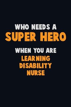 portada Who Need A SUPER HERO, When You Are Learning disability nurse: 6X9 Career Pride 120 pages Writing Notebooks (en Inglés)