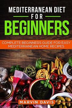 portada Mediterranean diet for beginners: Complete beginners guide for easy mediterranean home recipes (en Inglés)
