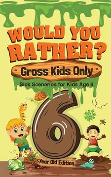 portada Would You Rather? Gross Kids Only - 6 Year Old Edition: Sick Scenarios for Kids Age 6 (en Inglés)