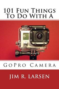 portada 101 Fun Things To Do With A GoPro Camera (en Inglés)