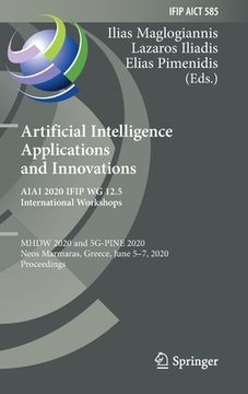 portada Artificial Intelligence Applications and Innovations. Aiai 2020 Ifip Wg 12.5 International Workshops: Mhdw 2020 and 5g-Pine 2020, Neos Marmaras, Greec (en Inglés)