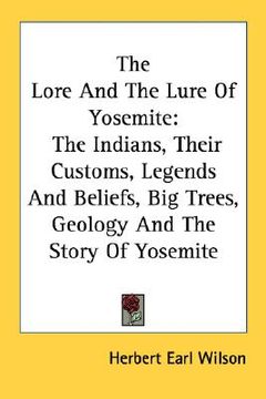 portada the lore and the lure of yosemite: the indians, their customs, legends and beliefs, big trees, geology and the story of yosemite (en Inglés)