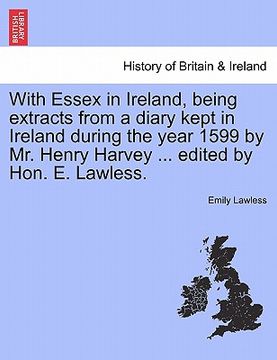 portada with essex in ireland, being extracts from a diary kept in ireland during the year 1599 by mr. henry harvey ... edited by hon. e. lawless. (in English)