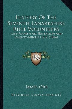 portada history of the seventh lanarkshire rifle volunteers: late fourth ad. battalion and twenty-ninth l.r.v. (1884) (en Inglés)