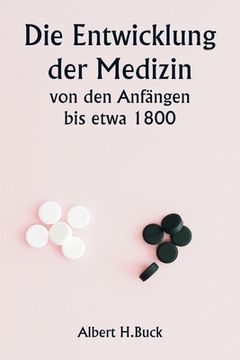 portada Die Entwicklung der Medizin von den Anfängen bis etwa 1800 (en Alemán)