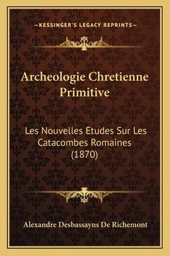 portada Archeologie Chretienne Primitive: Les Nouvelles Etudes Sur Les Catacombes Romaines (1870) (in French)
