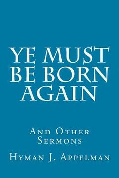 portada Ye Must Be Born Again: And Other Sermons (en Inglés)