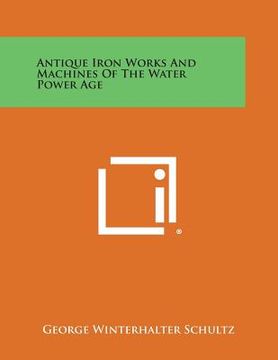 portada Antique Iron Works and Machines of the Water Power Age (en Inglés)